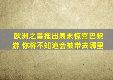 欧洲之星推出周末惊喜巴黎游 你将不知道会被带去哪里